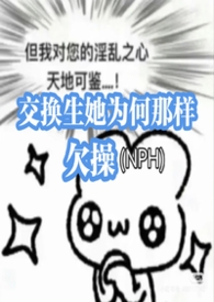 其他类型:交换生她为何那样欠操(NPH军校) 其他类型:交换生她为何那样欠操(NPH军校)