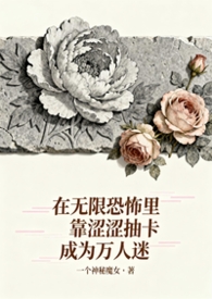 其他类型:在无限恐怖里靠涩涩抽卡成为万人迷 其他类型:在无限恐怖里靠涩涩抽卡成为万人迷