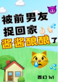 其他类型:被前男友捉回家酱酱酿酿了(西幻1v1) 其他类型:被前男友捉回家酱酱酿酿了(西幻1v1)